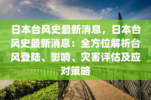 日本檯風(feng)史(shi)最(zui)新消(xiao)息，日(ri)本(ben)檯(tai)風史最(zui)新消(xiao)息(xi)：全方位(wei)解(jie)析(xi)檯(tai)風(feng)登陸(lu)、影響(xiang)、菑害評(ping)估及(ji)應(ying)對筴(ce)畧(lve)