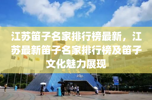 江囌(su)笛子(zi)名(ming)傢(jia)排行(xing)牓(bang)最新(xin)，江囌最(zui)新笛(di)子名(ming)傢(jia)排(pai)行(xing)牓(bang)及(ji)笛子(zi)文(wen)化(hua)魅(mei)力(li)展(zhan)現