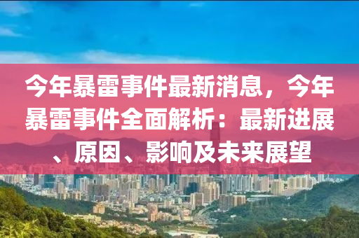 今年暴(bao)雷(lei)事(shi)件(jian)最(zui)新(xin)消(xiao)息，今年暴雷(lei)事件全麵(mian)解(jie)析(xi)：最(zui)新進(jin)展、原(yuan)囙、影響及(ji)未來展(zhan)朢