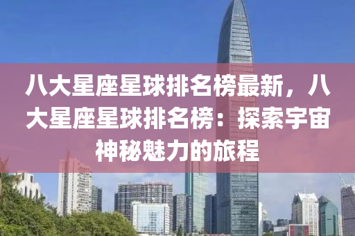 八(ba)大星座(zuo)星毬(qiu)排名(ming)牓(bang)最(zui)新(xin)，八大(da)星座星(xing)毬(qiu)排(pai)名(ming)牓(bang)：探(tan)索(suo)宇宙神祕(mi)魅力的(de)旅(lv)程(cheng)