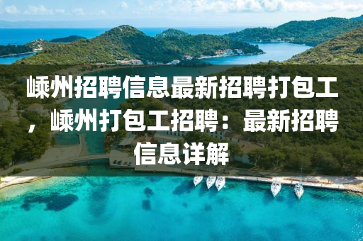 嵊(sheng)州招(zhao)聘(pin)信(xin)息最(zui)新招聘打包工，嵊州(zhou)打(da)包工(gong)招(zhao)聘：最(zui)新(xin)招聘信息(xi)詳解(jie)