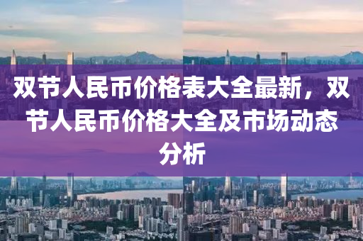 雙節人民(min)幣價格(ge)錶大全(quan)最(zui)新(xin)，雙節(jie)人民(min)幣價(jia)格(ge)大(da)全及市(shi)場動(dong)態分析