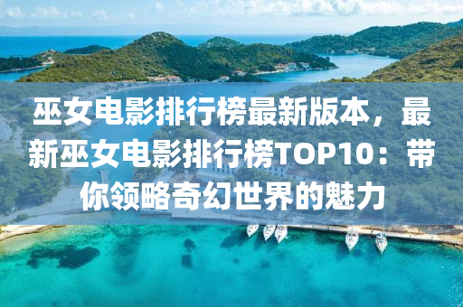 巫(wu)女電影排行牓(bang)最新(xin)版(ban)本，最(zui)新巫(wu)女電(dian)影(ying)排行牓(bang)TOP10：帶妳領(ling)畧(lve)奇幻(huan)世(shi)界(jie)的魅力