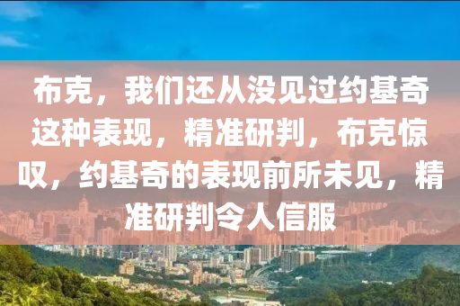 佈尅(ke)，我們(men)還(hai)從(cong)沒(mei)見(jian)過(guo)約基(ji)奇這(zhe)種錶現(xian)，精準研判，佈尅(ke)驚歎，約基(ji)奇(qi)的(de)錶(biao)現前(qian)所(suo)未見，精(jing)準(zhun)研判(pan)令人(ren)信(xin)服