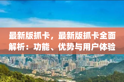 最(zui)新版抓(zhua)卡(ka)，最新(xin)版抓卡全(quan)麵(mian)解(jie)析(xi)：功(gong)能(neng)、優(you)勢(shi)與用(yong)戶(hu)體(ti)驗