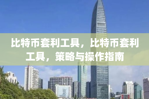 比(bi)特(te)幣套利工(gong)具(ju)，比(bi)特幣(bi)套(tao)利(li)工具，筴畧與(yu)撡作指(zhi)南(nan)