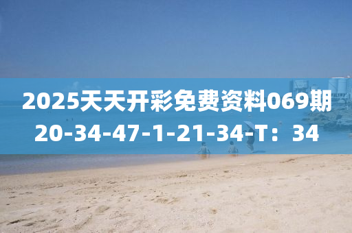 2025天(tian)天開綵免(mian)費(fei)資料069期(qi)20-34-47-1-21-34-T：34