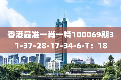 香港最準一(yi)肖一(yi)特100069期(qi)31-37-28-17-34-6-T：18