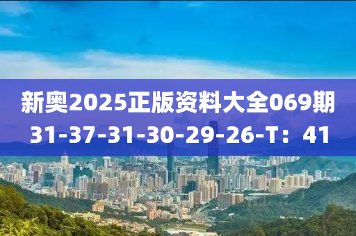新(xin)奧2025正版(ban)資(zi)料大全(quan)069期(qi)31-37-31-30-29-26-T：41