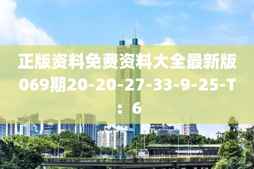 正版(ban)資料免(mian)費(fei)資(zi)料(liao)大全(quan)最新(xin)版(ban)069期20-20-27-33-9-25-T：6