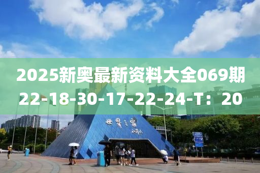 2025新(xin)奧最新資料(liao)大全069期(qi)22-18-30-17-22-24-T：20