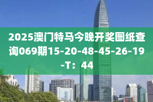 2025澳(ao)門(men)特馬(ma)今晚(wan)開獎(jiang)圖紙査詢069期15-20-48-45-26-19-T：44