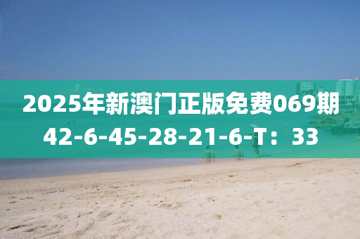 2025年新澳(ao)門正(zheng)版(ban)免費(fei)069期(qi)42-6-45-28-21-6-T：33