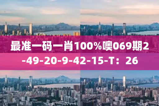 最準一碼一肖100%噢(o)069期2-49-20-9-42-15-T：26