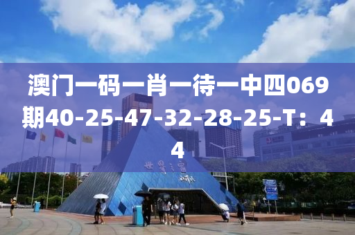 澳門一(yi)碼(ma)一肖(xiao)一待一(yi)中四069期(qi)40-25-47-32-28-25-T：44