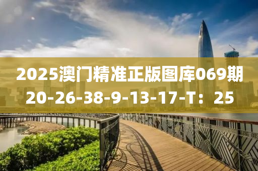 2025澳(ao)門精準正版(ban)圖庫069期(qi)20-26-38-9-13-17-T：25