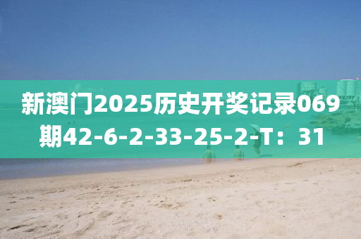 新澳(ao)門2025歷(li)史(shi)開(kai)獎(jiang)記錄(lu)069期42-6-2-33-25-2-T：31