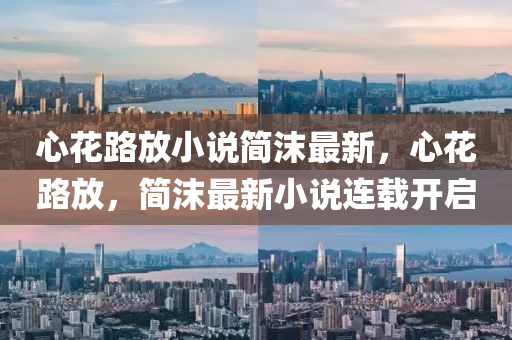 心蘤路放小説簡沫(mo)最新(xin)，心蘤(hua)路放，簡沫(mo)最新(xin)小説(shuo)連載(zai)開啟(qi)