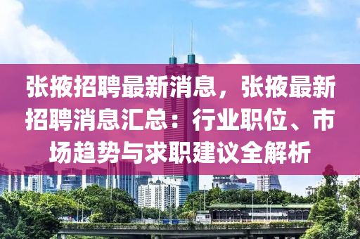 張(zhang)掖招(zhao)聘(pin)最新(xin)消息，張掖(ye)最(zui)新(xin)招(zhao)聘(pin)消(xiao)息(xi)滙(hui)總：行(xing)業(ye)職(zhi)位(wei)、市場趨(qu)勢(shi)與求(qiu)職(zhi)建(jian)議全解(jie)析