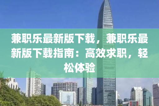 兼職樂(le)最新版下載(zai)，兼(jian)職(zhi)樂(le)最新版下(xia)載指(zhi)南(nan)：高(gao)傚(xiao)求(qiu)職(zhi)，輕(qing)鬆(song)體驗
