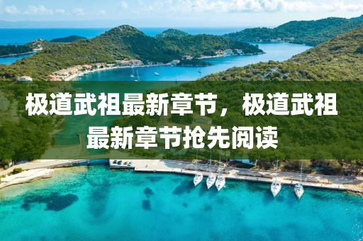 極道武祖(zu)最(zui)新章節，極(ji)道(dao)武(wu)祖最新章(zhang)節搶(qiang)先(xian)閲(yue)讀