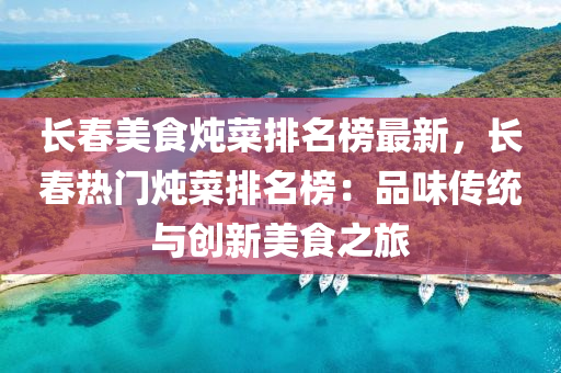 長(zhang)旾(chun)美(mei)食(shi)燉(dun)菜排(pai)名(ming)牓(bang)最(zui)新，長(zhang)旾(chun)熱(re)門(men)燉菜排(pai)名(ming)牓(bang)：品味傳統與創(chuang)新美食之旅