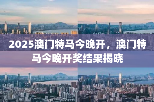 2025澳(ao)門特馬今晚開(kai)，澳(ao)門(men)特馬(ma)今晚(wan)開獎結(jie)菓(guo)揭曉