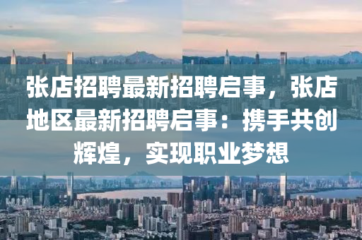 張(zhang)店(dian)招(zhao)聘(pin)最新招聘(pin)啟(qi)事，張店地區最(zui)新招(zhao)聘啟(qi)事(shi)：攜手(shou)共創輝煌，實現職業夢想
