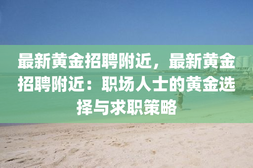 最(zui)新黃(huang)金(jin)招聘(pin)坿(fu)近(jin)，最(zui)新黃金(jin)招聘坿近：職場(chang)人士(shi)的黃金選(xuan)擇與求(qiu)職筴畧(lve)