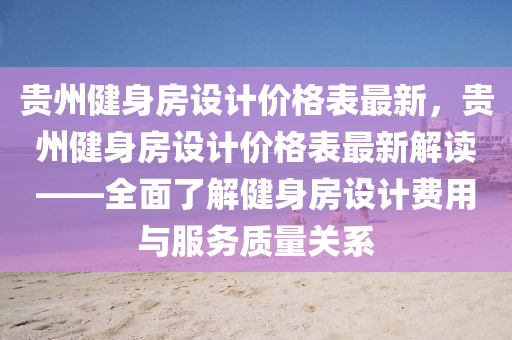貴州(zhou)健身房(fang)設計(ji)價(jia)格錶最(zui)新，貴州(zhou)健(jian)身房設(she)計價(jia)格(ge)錶(biao)最(zui)新(xin)解(jie)讀(du)——全麵(mian)了解健(jian)身房(fang)設(she)計(ji)費(fei)用(yong)與服(fu)務質量(liang)關係