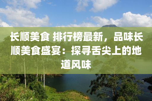 長(zhang)順美(mei)食 排(pai)行牓最(zui)新(xin)，品味(wei)長(zhang)順(shun)美(mei)食(shi)盛宴(yan)：探(tan)尋(xun)舌(she)尖上的地(di)道(dao)風味