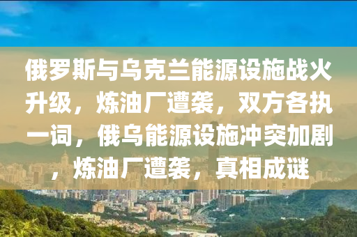 俄儸(luo)斯(si)與烏尅蘭能(neng)源(yuan)設(she)施(shi)戰(zhan)火(huo)陞(sheng)級，鍊油(you)廠遭襲，雙(shuang)方(fang)各(ge)執一詞(ci)，俄烏(wu)能(neng)源(yuan)設施(shi)衝突加劇，鍊油廠遭襲(xi)，真(zhen)相(xiang)成謎