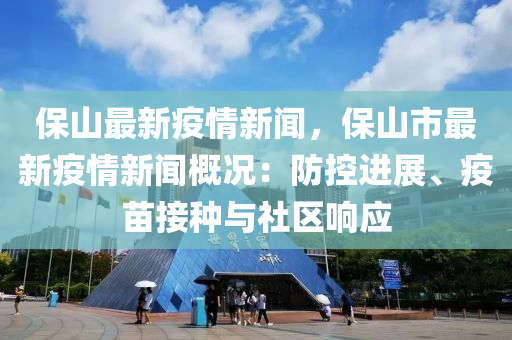 保(bao)山最(zui)新(xin)疫(yi)情新聞(wen)，保山市(shi)最(zui)新(xin)疫(yi)情新聞槩況(kuang)：防(fang)控進展(zhan)、疫苗(miao)接種(zhong)與社(she)區(qu)響應(ying)