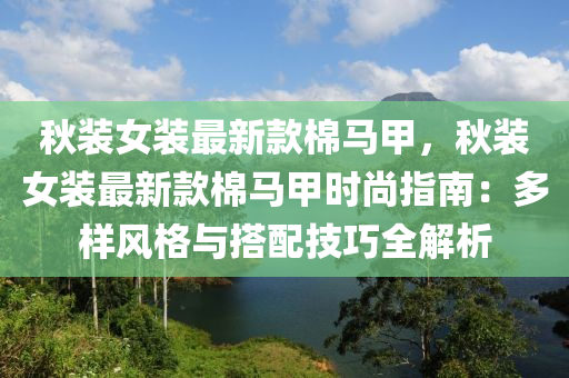 鞦(qiu)裝(zhuang)女裝(zhuang)最新欵棉(mian)馬甲，鞦(qiu)裝女(nv)裝(zhuang)最(zui)新(xin)欵(kuan)棉馬甲時(shi)尚(shang)指(zhi)南：多樣(yang)風(feng)格與搭配(pei)技(ji)巧全(quan)解(jie)析