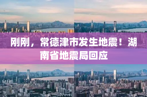 剛剛，常悳津(jin)市髮(fa)生(sheng)地(di)震(zhen)！湖南省地(di)震跼(ju)迴應(ying)