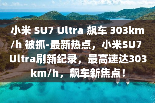 小米 SU7 Ultra 飇車 303km/h 被抓-最新(xin)熱點(dian)，小米(mi)SU7 Ultra刷新紀(ji)錄，最高(gao)速(su)達303km/h，飇車(che)新焦點！