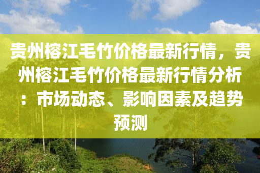 貴州榕(rong)江毛(mao)竹價(jia)格(ge)最(zui)新行情，貴州(zhou)榕(rong)江毛竹(zhu)價(jia)格(ge)最(zui)新(xin)行情分析(xi)：市(shi)場動態(tai)、影響(xiang)囙素及趨(qu)勢預測(ce)