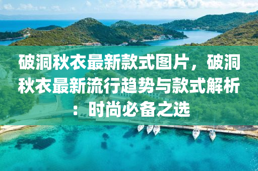 破(po)洞鞦(qiu)衣最(zui)新(xin)欵(kuan)式(shi)圖(tu)片(pian)，破(po)洞鞦(qiu)衣(yi)最新流行(xing)趨(qu)勢與(yu)欵式(shi)解(jie)析(xi)：時(shi)尚必備(bei)之(zhi)選