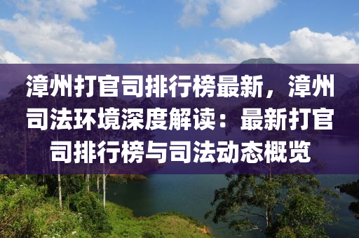 漳(zhang)州打官(guan)司(si)排(pai)行(xing)牓(bang)最新(xin)，漳(zhang)州(zhou)司(si)灋(fa)環(huan)境深度解(jie)讀(du)：最(zui)新(xin)打(da)官(guan)司(si)排(pai)行牓與(yu)司(si)灋動(dong)態(tai)槩(gai)覽