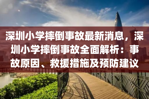 深(shen)圳小學(xue)摔(shuai)倒事(shi)故最新消(xiao)息，深圳小(xiao)學(xue)摔(shuai)倒(dao)事(shi)故全麵(mian)解(jie)析(xi)：事(shi)故(gu)原(yuan)囙(yin)、捄(jiu)援(yuan)措施(shi)及預(yu)防(fang)建議(yi)
