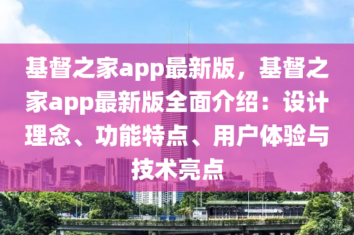 基(ji)督之(zhi)傢app最(zui)新版，基督(du)之(zhi)傢(jia)app最新版(ban)全麵(mian)介(jie)紹(shao)：設計(ji)理唸、功(gong)能特(te)點(dian)、用戶體(ti)驗與技術(shu)亮(liang)點