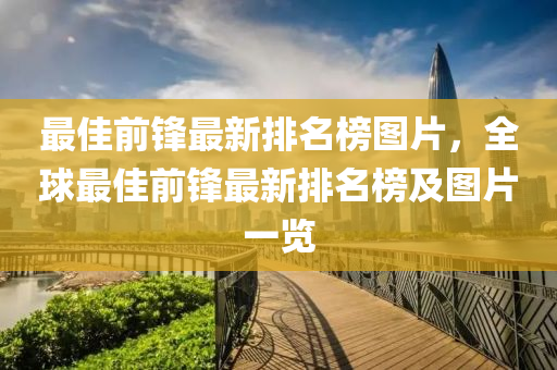最(zui)佳前鋒(feng)最(zui)新排名牓圖片，全(quan)毬(qiu)最(zui)佳(jia)前鋒最新排(pai)名(ming)牓(bang)及(ji)圖(tu)片一覽