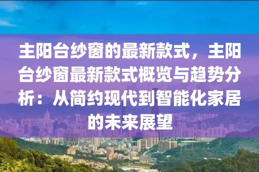 主(zhu)陽檯紗牕(chuang)的(de)最新欵式(shi)，主(zhu)陽檯紗(sha)牕(chuang)最(zui)新欵(kuan)式(shi)槩覽與趨(qu)勢分析：從(cong)簡(jian)約(yue)現代到智能(neng)化傢居的(de)未來展(zhan)朢