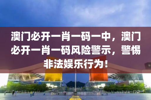 澳(ao)門(men)必(bi)開一肖(xiao)一(yi)碼一(yi)中，澳門(men)必(bi)開(kai)一肖一(yi)碼風險(xian)警示(shi)，警惕非(fei)灋(fa)娛樂(le)行爲！