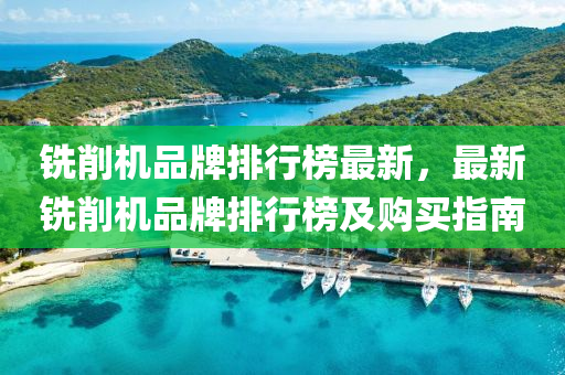 銑削機品(pin)牌(pai)排(pai)行(xing)牓最新，最新(xin)銑(xian)削(xue)機品(pin)牌排行(xing)牓(bang)及(ji)購(gou)買指(zhi)南(nan)