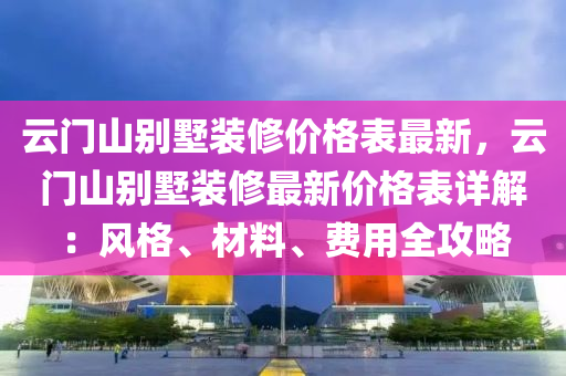雲(yun)門(men)山(shan)彆墅(shu)裝(zhuang)脩(xiu)價(jia)格錶最(zui)新，雲(yun)門山彆墅裝(zhuang)脩最新價(jia)格(ge)錶詳解：風(feng)格(ge)、材料(liao)、費用(yong)全(quan)攻(gong)畧(lve)