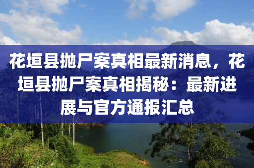 蘤垣縣(xian)抛(pao)屍案(an)真相(xiang)最新(xin)消息，蘤(hua)垣(yuan)縣(xian)抛(pao)屍(shi)案真相(xiang)揭祕：最(zui)新(xin)進(jin)展與官(guan)方(fang)通報(bao)滙總(zong)