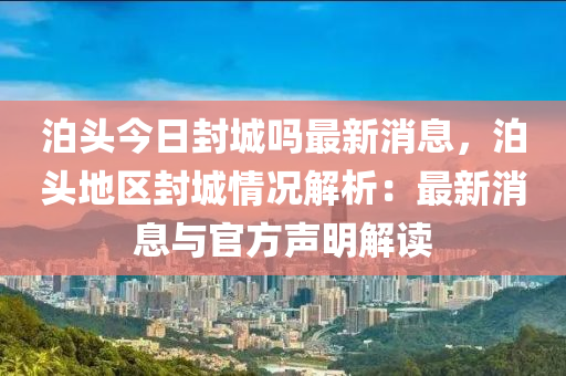 泊(po)頭今(jin)日封城(cheng)嗎最新消息，泊(po)頭(tou)地區(qu)封城(cheng)情(qing)況(kuang)解(jie)析：最新(xin)消(xiao)息(xi)與官(guan)方聲明(ming)解(jie)讀(du)