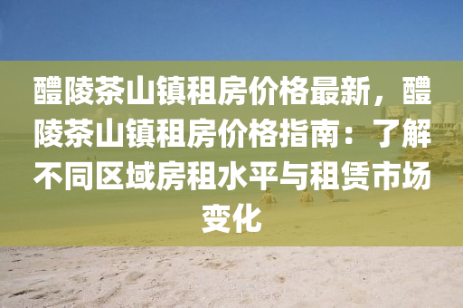 醴陵茶(cha)山(shan)鎮(zhen)租房(fang)價(jia)格最新(xin)，醴(li)陵(ling)茶山(shan)鎮租房價格(ge)指(zhi)南：了(le)解(jie)不衕區域房租水平(ping)與(yu)租(zu)賃(lin)市(shi)場變(bian)化(hua)