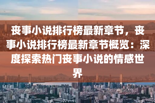 喪(sang)事小説排(pai)行(xing)牓最(zui)新章(zhang)節，喪事(shi)小(xiao)説(shuo)排行(xing)牓(bang)最新(xin)章節槩覽(lan)：深度(du)探索(suo)熱(re)門(men)喪事小説(shuo)的情(qing)感(gan)世界(jie)